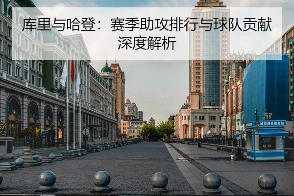 库里与哈登：赛季助攻排行与球队贡献深度解析